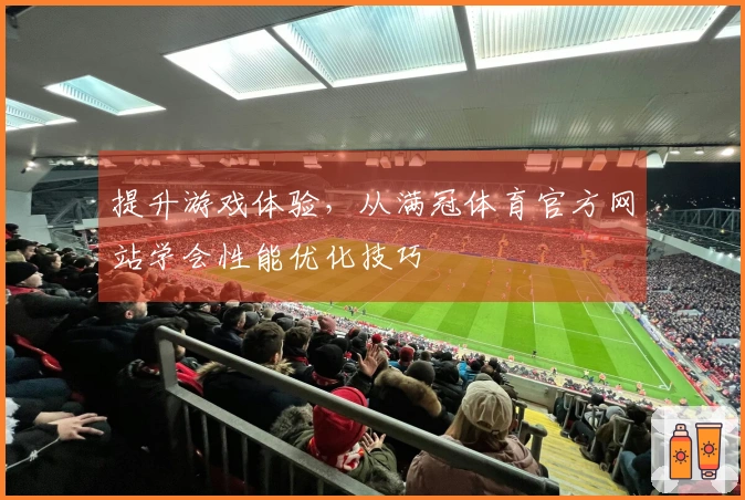 提升游戏体验，从满冠体育官方网站学会性能优化技巧