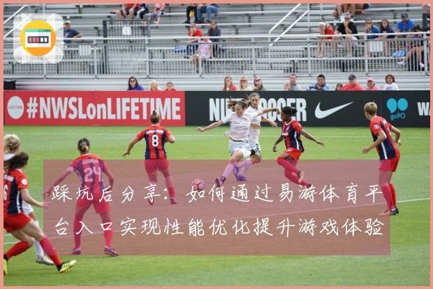 踩坑后分享：如何通过易游体育平台入口实现性能优化提升游戏体验