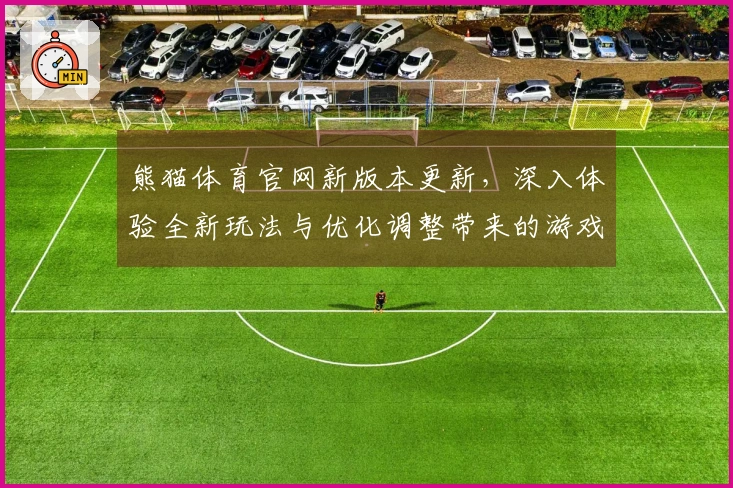 熊猫体育官网新版本更新，深入体验全新玩法与优化调整带来的游戏乐趣
