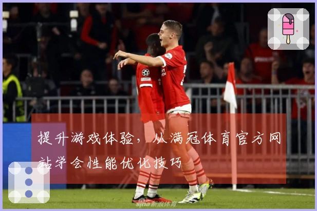 提升游戏体验，从满冠体育官方网站学会性能优化技巧