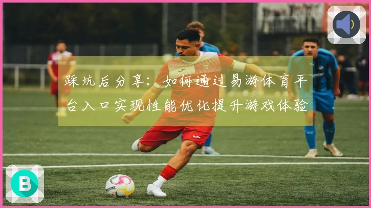 踩坑后分享：如何通过易游体育平台入口实现性能优化提升游戏体验