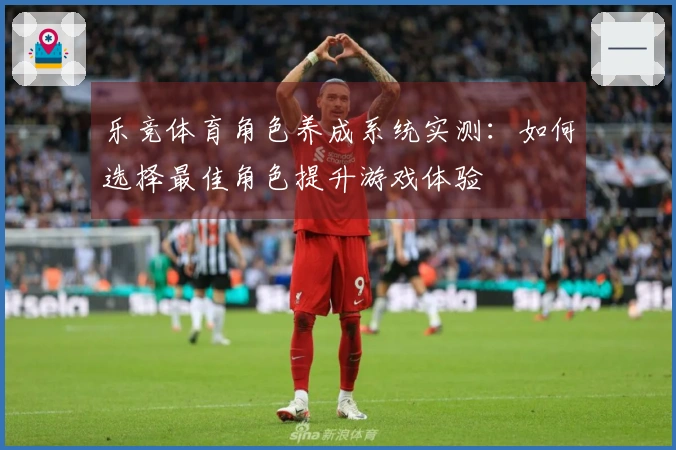 乐竞体育角色养成系统实测：如何选择最佳角色提升游戏体验