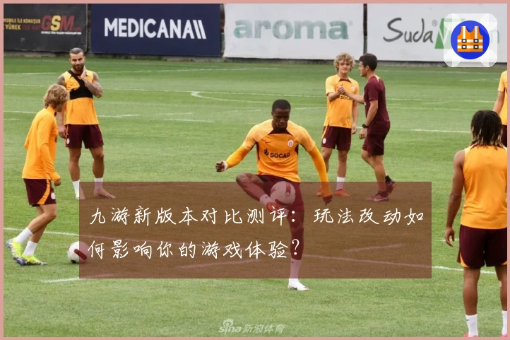 九游新版本对比测评：玩法改动如何影响你的游戏体验？